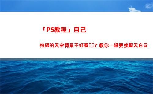 「PS教程」自己拍攝的天空背景不好看？教你一鍵更換藍天白云